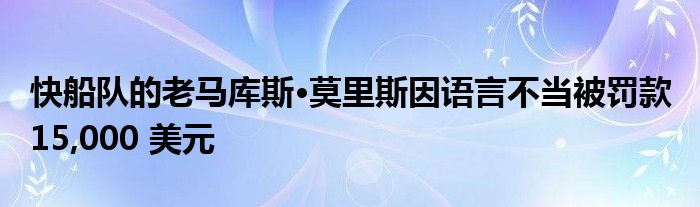 快船队的老马库斯·莫里斯因语言不当被罚款 15,000 美元