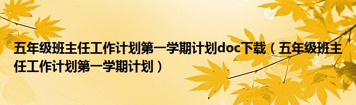 五年级班主任工作计划第一学期计划doc下载(五年级班主任工作计划第一学期计划)