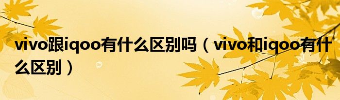 vivo跟iqoo有什么区别吗(vivo和iqoo有什么区别)