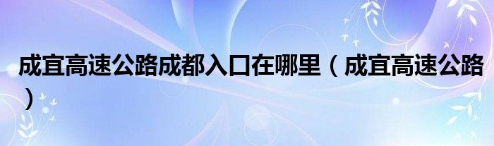 成宜高速公路成都入口在哪里(成宜高速公路)