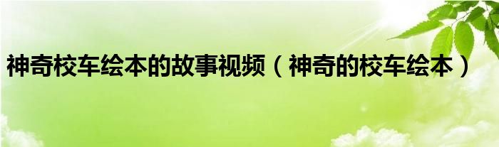 神奇校车绘本的故事视频(神奇的校车绘本)