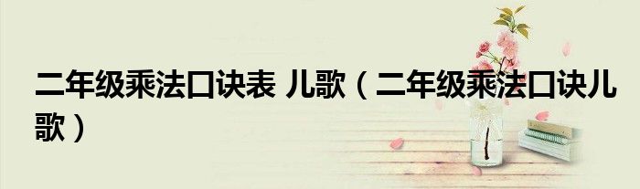 二年级乘法口诀表 儿歌(二年级乘法口诀儿歌)