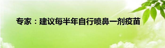 专家:建议每半年自行喷鼻一剂疫苗