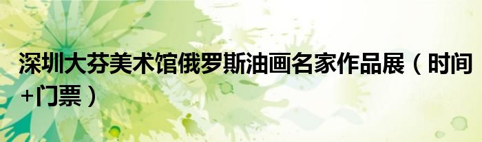 深圳大芬美术馆俄罗斯油画名家作品展(时间+门票)