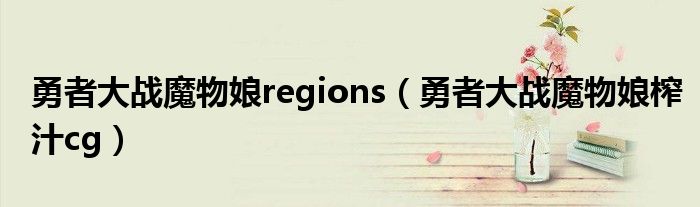 勇者大战魔物娘regions(勇者大战魔物娘榨汁cg)