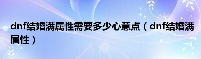 dnf结婚满属性需要多少心意点(dnf结婚满属性)