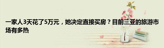 一家人3天花了5万元,她决定直接买房?目前三亚的旅游市场有多热