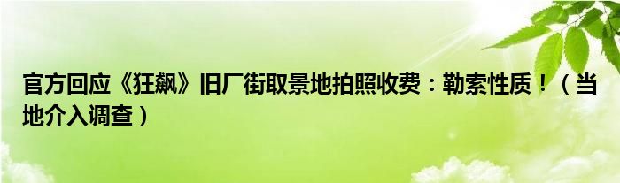 官方回应《狂飙》旧厂街取景地拍照收费:勒索性质!(当地介入调查)