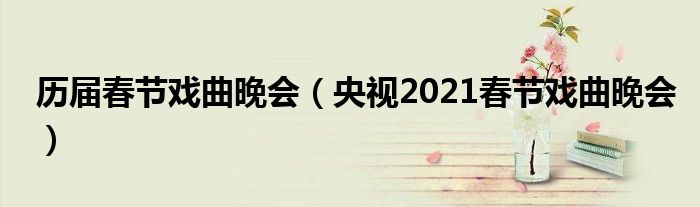 历届春节戏曲晚会(央视2021春节戏曲晚会)