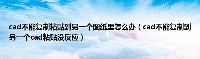 cad不能复制粘贴到另一个图纸里怎么办(cad不能复制到另一个cad粘贴没反应)