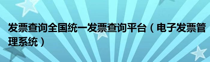 发票查询全国统一发票查询平台(电子发票管理系统)