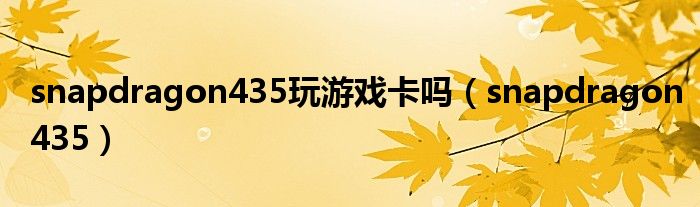 snapdragon435玩游戏卡吗(snapdragon435)