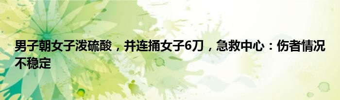 男子朝女子泼硫酸,并连捅女子6刀,急救中心:伤者情况不稳定