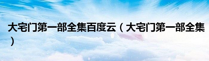 大宅门第一部全集百度云(大宅门第一部全集)