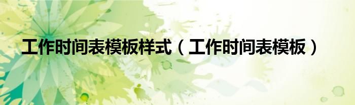 工作时间表模板样式(工作时间表模板)