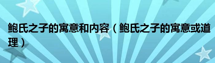 鲍氏之子的寓意和内容(鲍氏之子的寓意或道理)