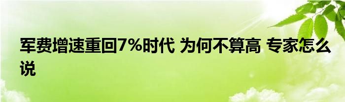 军费增速重回7%时代 为何不算高 专家怎么说