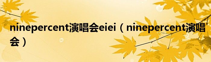ninepercent演唱会eiei(ninepercent演唱会)