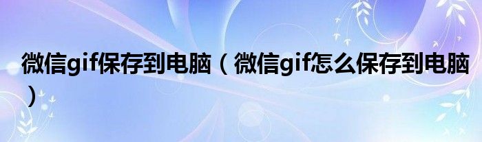 微信gif保存到电脑(微信gif怎么保存到电脑)