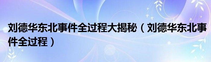 刘德华东北事件全过程大揭秘（刘德华东北事件全过程）