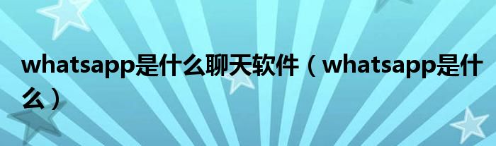 whatsapp是什么聊天软件(whatsapp是什么)