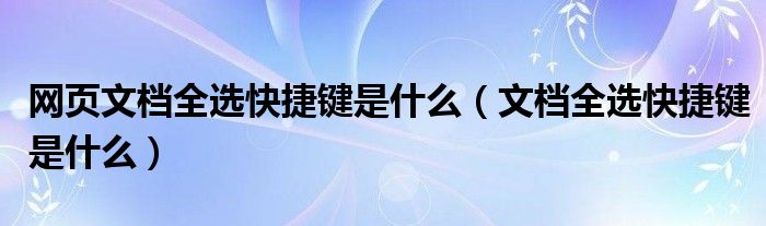 网页文档全选快捷键是什么(文档全选快捷键是什么)