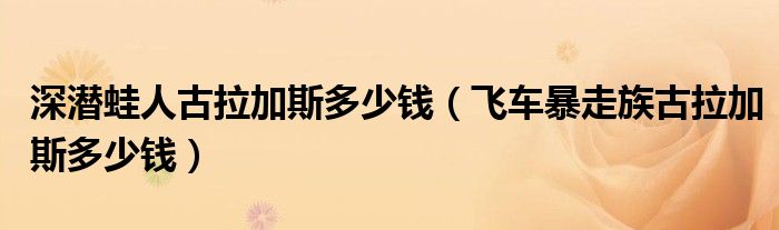深潜蛙人古拉加斯多少钱（飞车暴走族古拉加斯多少钱）
