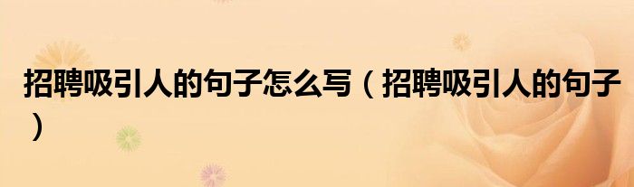 招聘吸引人的句子怎么写(招聘吸引人的句子)