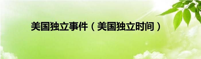 美国独立事件(美国独立时间)
