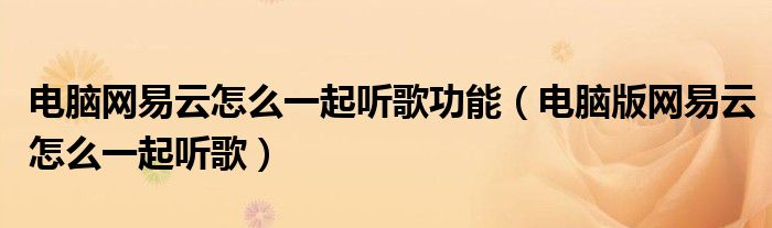 电脑网易云怎么一起听歌功能(电脑版网易云怎么一起听歌)