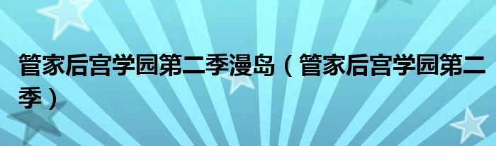 管家后宫学园第二季漫岛(管家后宫学园第二季)