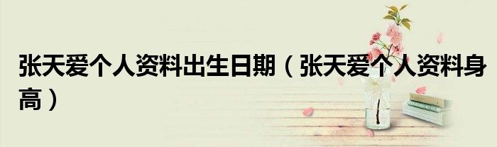 张天爱个人资料出生日期(张天爱个人资料身高)