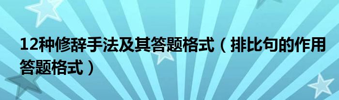 12种修辞手法及其答题格式(排比句的作用答题格式)