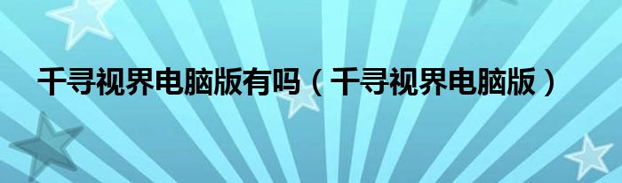 千寻视界电脑版有吗(千寻视界电脑版)