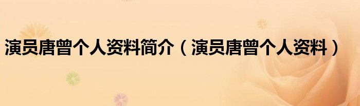 演员唐曾个人资料简介(演员唐曾个人资料)