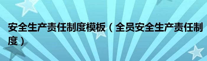安全生产责任制度模板(全员安全生产责任制度)