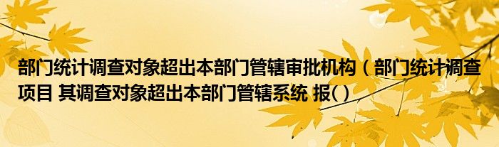 部门统计调查对象超出本部门管辖审批机构(部门统计调查项目 其调查对象超出本部门管辖系统 报()