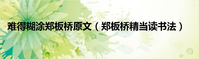 难得糊涂郑板桥原文(郑板桥精当读书法)
