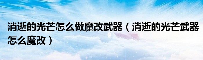 消逝的光芒怎么做魔改武器(消逝的光芒武器怎么魔改)