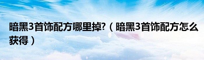 暗黑3首饰配方哪里掉?(暗黑3首饰配方怎么获得)