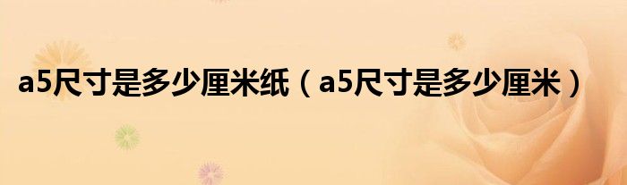 a5尺寸是多少厘米纸(a5尺寸是多少厘米)