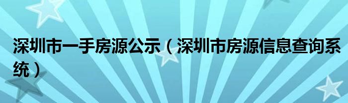 深圳市一手房源公示(深圳市房源信息查询系统)