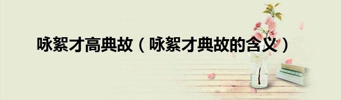 咏絮才高典故(咏絮才典故的含义)