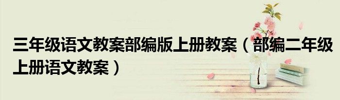 三年级语文教案部编版上册教案(部编二年级上册语文教案)