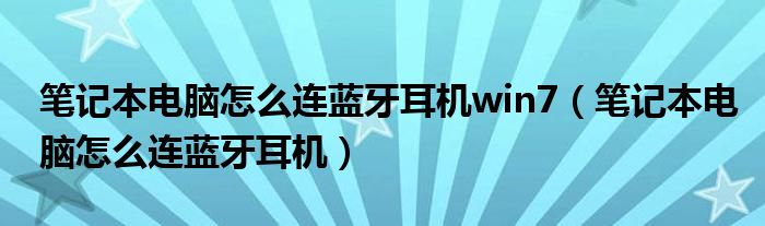 笔记本电脑怎么连蓝牙耳机win7（笔记本电脑怎么连蓝牙耳机）