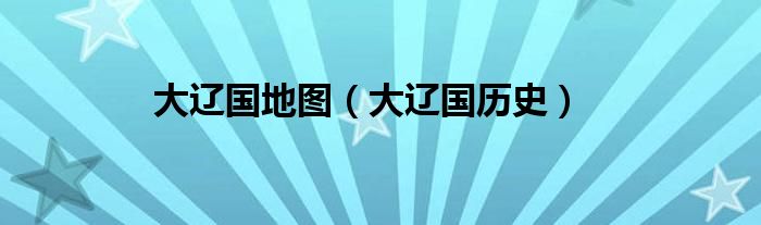 大辽国地图（大辽国历史）