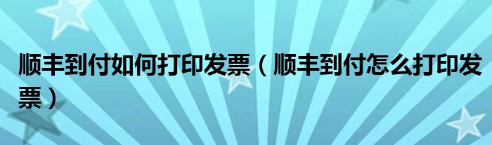 顺丰到付如何打印发票（顺丰到付怎么打印发票）