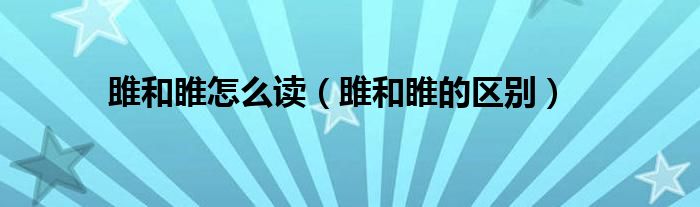 雎和睢怎么读(雎和睢的区别)