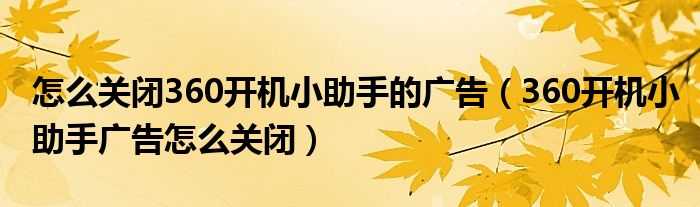 怎么关闭360开机小助手的广告(360开机小助手广告怎么关闭)