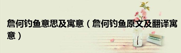 詹何钓鱼意思及寓意（詹何钓鱼原文及翻译寓意）